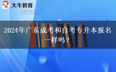 2024年廣東成考和自考專升本報名一樣嗎？