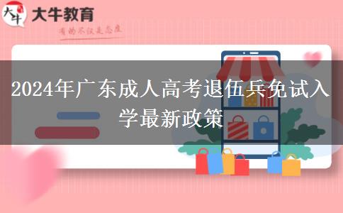 2024年廣東成人高考退伍兵免試入學(xué)最新政策 2024年廣東成人高考退伍兵免試入學(xué)最新政策