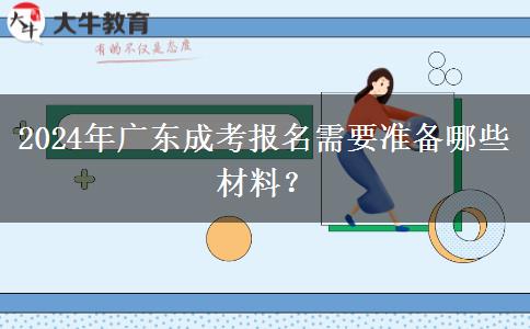 2024年廣東成考報名需要準(zhǔn)備哪些材料？