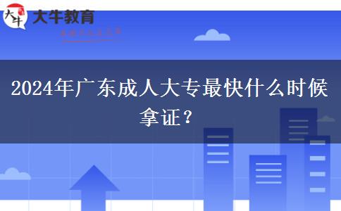 2024年廣東成人大專最快什么時(shí)候拿證？