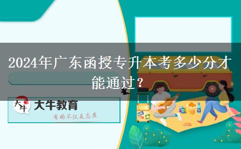 2024年廣東函授專(zhuān)升本考多少分才能通過(guò)？