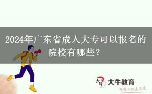 2024年廣東省成人大?？梢詧?bào)名的院校有哪些？