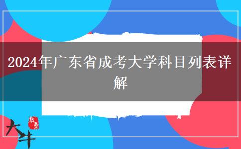 2024年廣東省成考大學(xué)科目列表詳解 2024年廣東省成考大學(xué)科目列表詳解