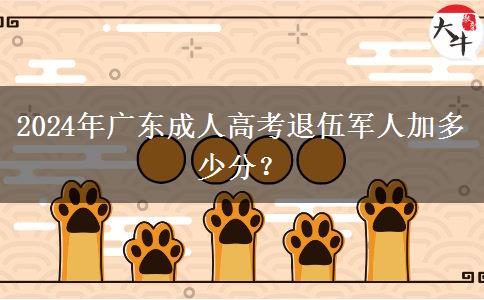 2024年廣東成人高考退伍軍人加多少分？