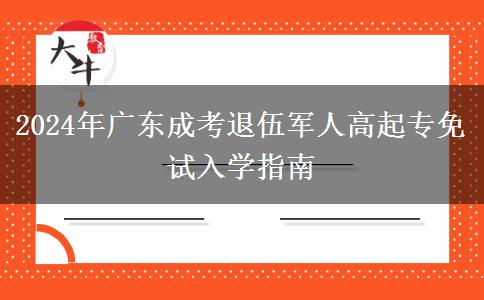 2024年廣東成考退伍軍人高起專免試入學(xué)指南 2024年廣東成考退伍軍人高起專免試入學(xué)指南
