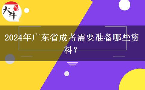 2024年廣東省成考需要準(zhǔn)備哪些資料？