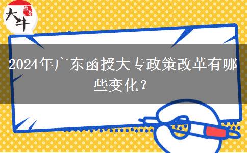 2024年廣東函授大專政策改革有哪些變化？