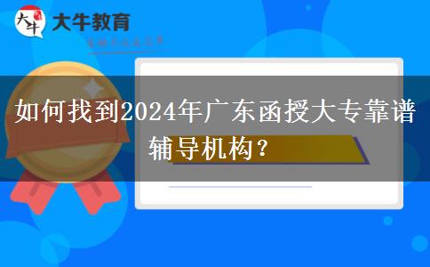 如何找到2024年廣東函授大?？孔V輔導機構？