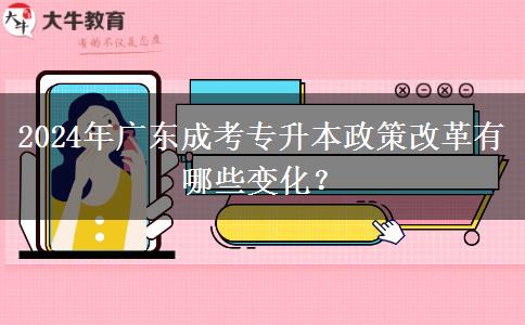 2024年廣東成考專升本政策改革有哪些變化？
