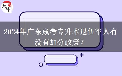 2024年廣東成考專升本退伍軍人有沒有加分政策？