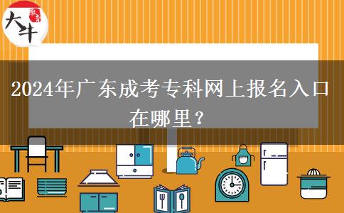 2024年廣東成考?？凭W(wǎng)上報名入口在哪里？