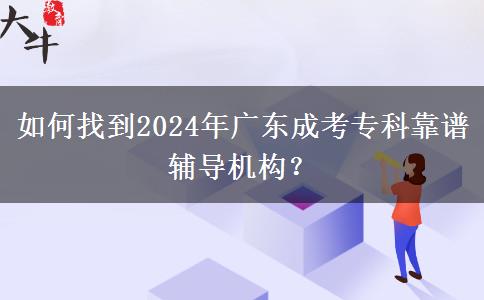 如何找到2024年廣東成考?？瓶孔V輔導(dǎo)機(jī)構(gòu)？