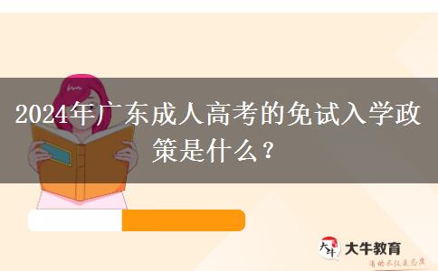 2024年廣東成人高考的免試入學(xué)政策是什么？