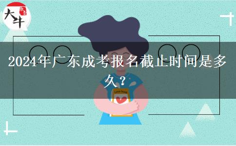 2024年廣東成考報名截止時間是多久？