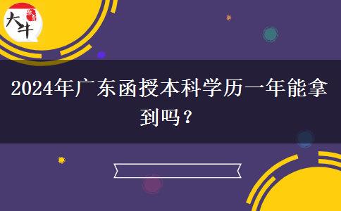 2024年廣東函授本科學(xué)歷一年能拿到嗎？