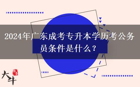 2024年廣東成考專升本學歷考公務員條件是什么？