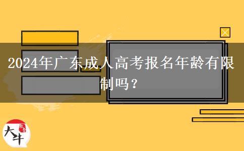 2024年廣東成人高考報名年齡有限制嗎？