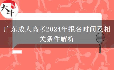 廣東成人高考2024年報(bào)名時間及相關(guān)條件解析 廣東成人高考2024年報(bào)名時間及相關(guān)條件解析