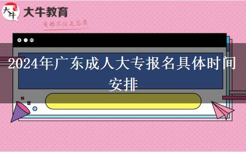 2024年廣東成人大專報名具體時間安排 2024年廣東成人大專報名具體時間安排