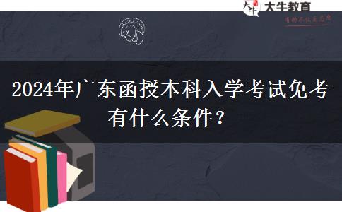 2024年廣東函授本科入學(xué)考試免考有什么條件？
