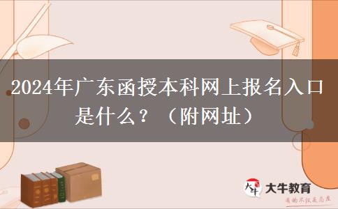 2024年廣東函授本科網(wǎng)上報(bào)名入口是什么？（附網(wǎng)址）