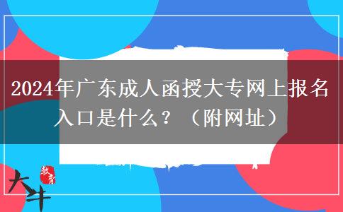 2024年廣東成人函授大專網(wǎng)上報(bào)名入口是什么？（附網(wǎng)址）