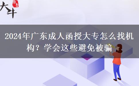 2024年廣東成人函授大專怎么找機構(gòu)？學(xué)會這些避免被騙