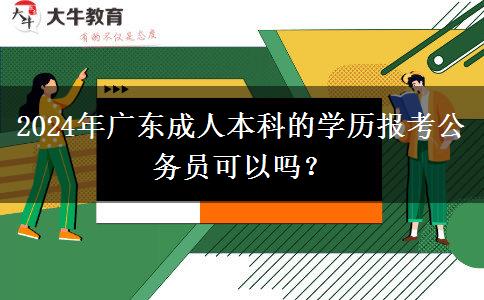 2024年廣東成人本科的學(xué)歷報(bào)考公務(wù)員可以嗎？