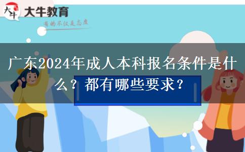 廣東2024年成人本科報名條件是什么？都有哪些要求？
