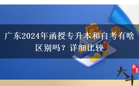 廣東2024年函授專升本和自考有啥區(qū)別嗎？詳細比較