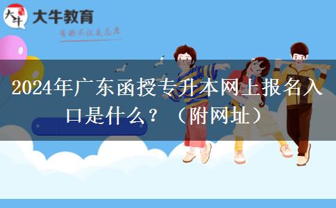 2024年廣東函授專(zhuān)升本網(wǎng)上報(bào)名入口是什么?(附網(wǎng)址) 2024年廣東函授專(zhuān)升本網(wǎng)上報(bào)名入口是什么?(附網(wǎng)址)