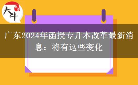 廣東2024年函授專(zhuān)升本改革最新消息:將有這些變化 廣東2024年函授專(zhuān)升本改革最新消息:將有這些變化