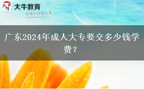 廣東2024年成人大專要交多少錢學(xué)費(fèi)？
