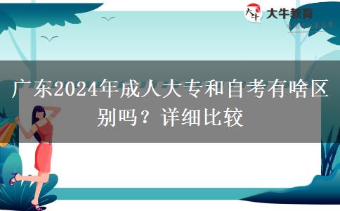 廣東2024年成人大專和自考有啥區(qū)別嗎？詳細比較