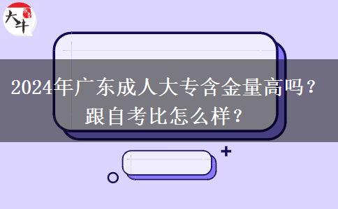 2024年廣東成人大專含金量高嗎？跟自考比怎么樣？