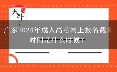 廣東2024年成人高考網(wǎng)上報名截止時間是什么時候？