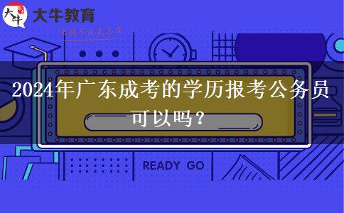 2024年廣東成考的學(xué)歷報(bào)考公務(wù)員可以嗎？