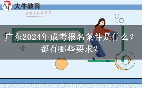 廣東2024年成考報名條件是什么？都有哪些要求？
