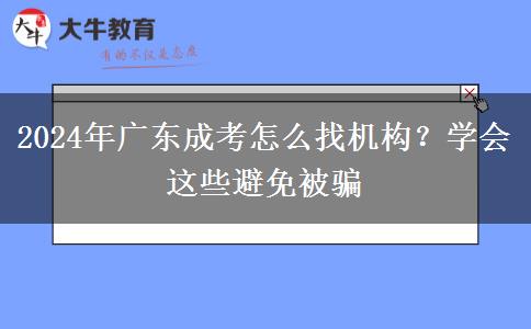 2024年廣東成考怎么找機(jī)構(gòu)？學(xué)會(huì)這些避免被騙