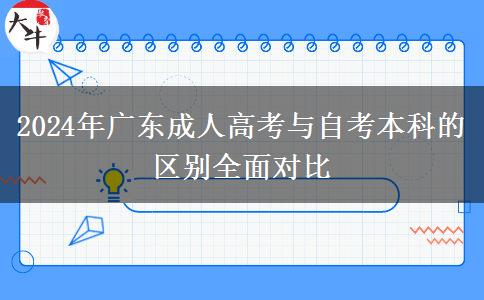 2024年廣東成人高考與自考本科的區(qū)別全面對比 2024年廣東成人高考與自考本科的區(qū)別全面對比