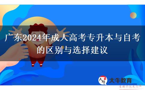 廣東2024年成人高考專升本與自考的區(qū)別與選擇建議 廣東2024年成人高考專升本與自考的區(qū)別與選擇建議