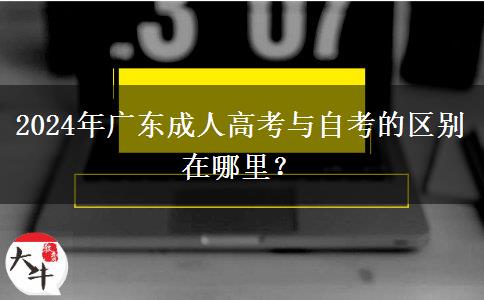 2024年廣東成人高考與自考的區(qū)別在哪里？
