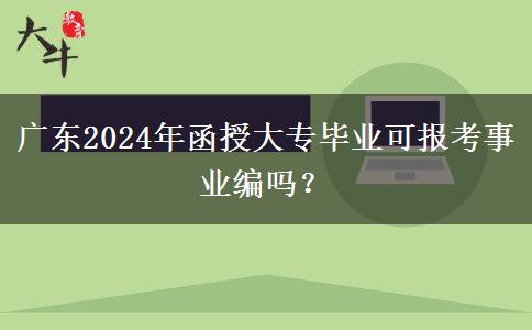 廣東2024年函授大專畢業(yè)可報考事業(yè)編嗎？