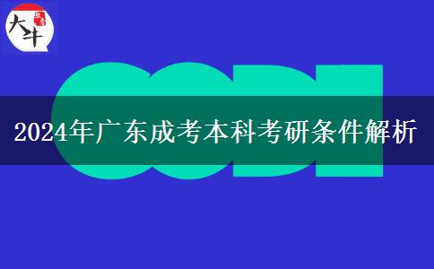 2024年廣東成考本科考研條件解析 2024年廣東成考本科考研條件解析
