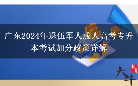 廣東2024年退伍軍人成人高考專升本考試加分政策詳解 廣東2024年退伍軍人成人高考專升本考試加分政策詳解