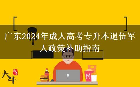 廣東2024年成人高考專升本退伍軍人政策補助指南 廣東2024年成人高考專升本退伍軍人政策補助指南