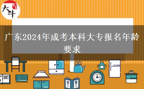 廣東2024年成考本科大專報名年齡要求