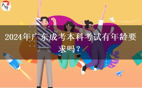 2024年廣東成考本科考試有年齡要求嗎？