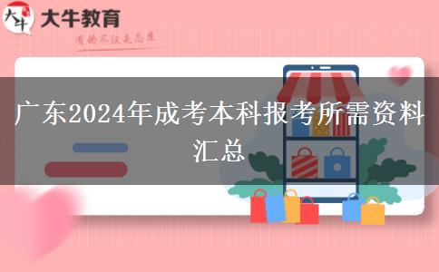 廣東2024年成考本科報(bào)考所需資料匯總 廣東2024年成考本科報(bào)考所需資料匯總