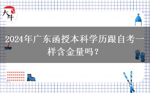 2024年廣東函授本科學歷跟自考一樣含金量嗎？